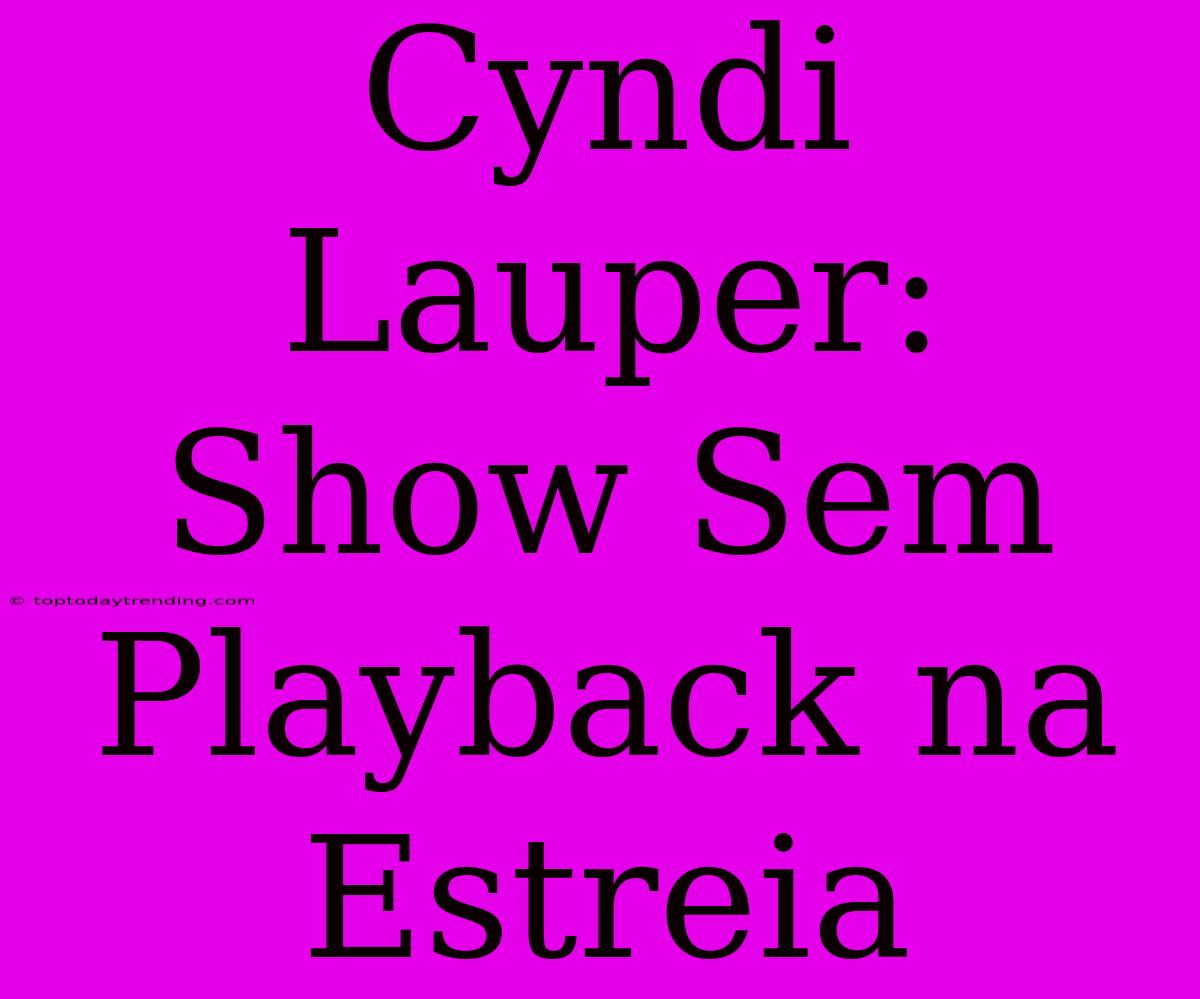 Cyndi Lauper: Show Sem Playback Na Estreia