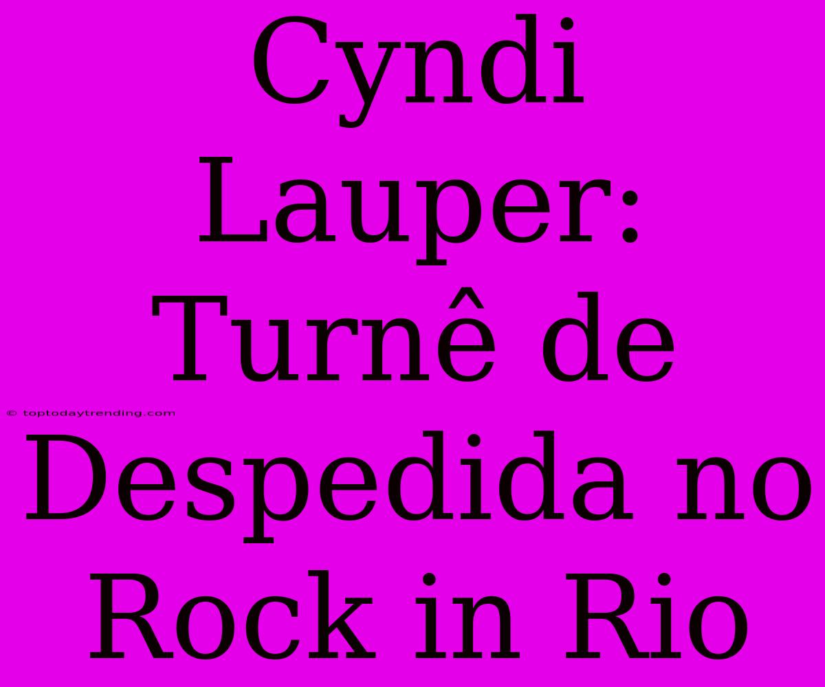 Cyndi Lauper: Turnê De Despedida No Rock In Rio