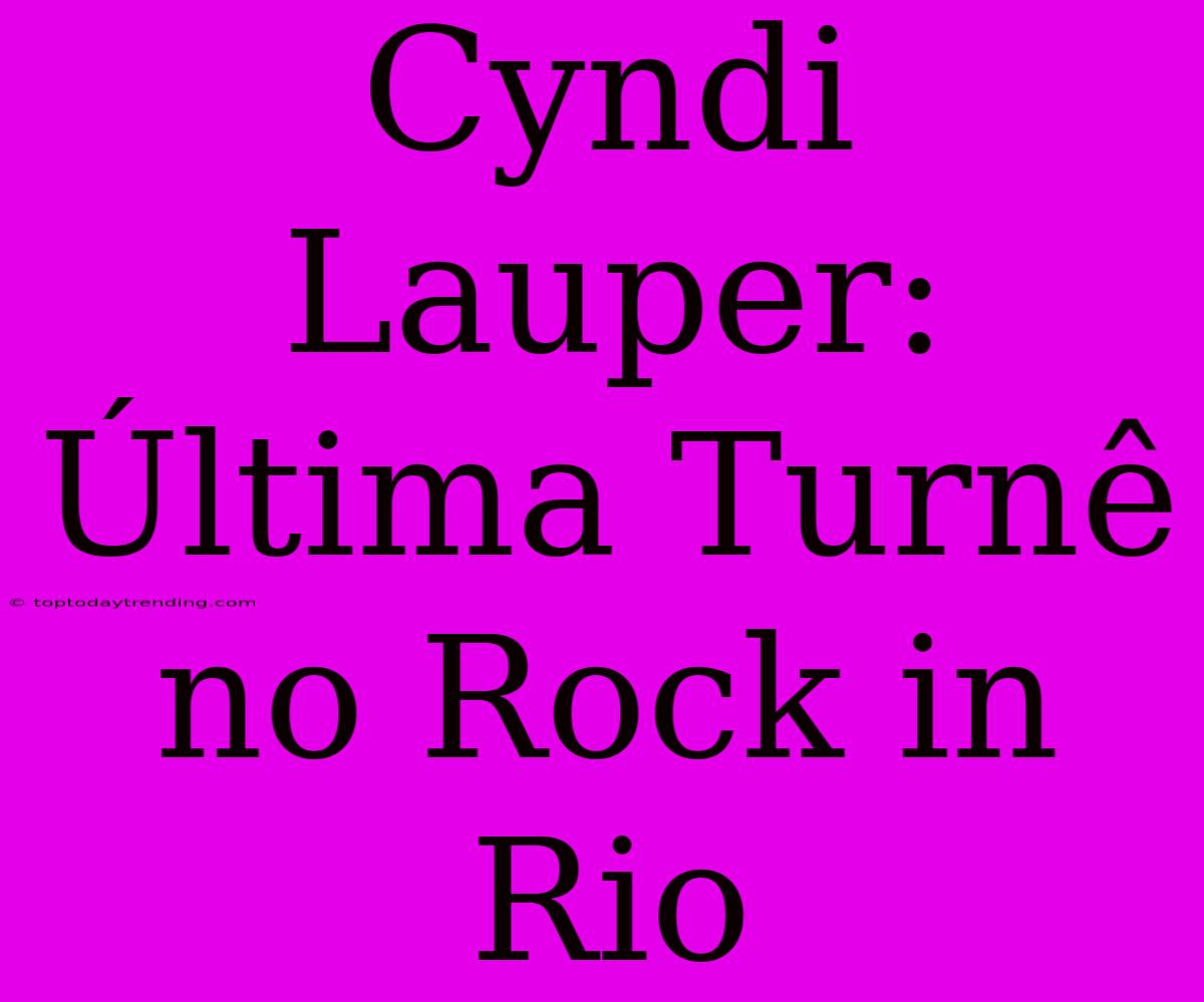 Cyndi Lauper: Última Turnê No Rock In Rio