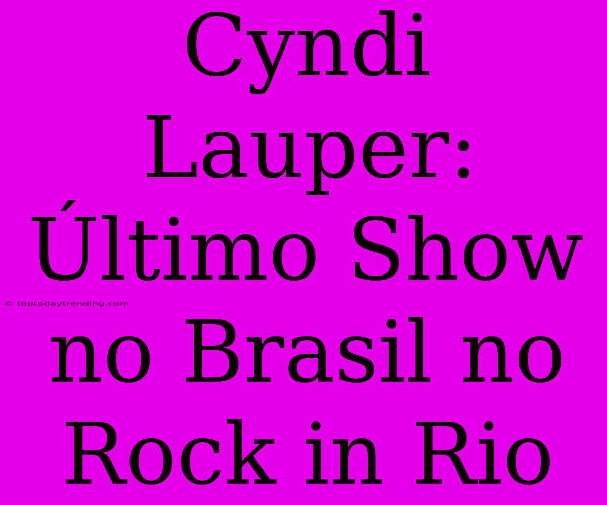 Cyndi Lauper: Último Show No Brasil No Rock In Rio