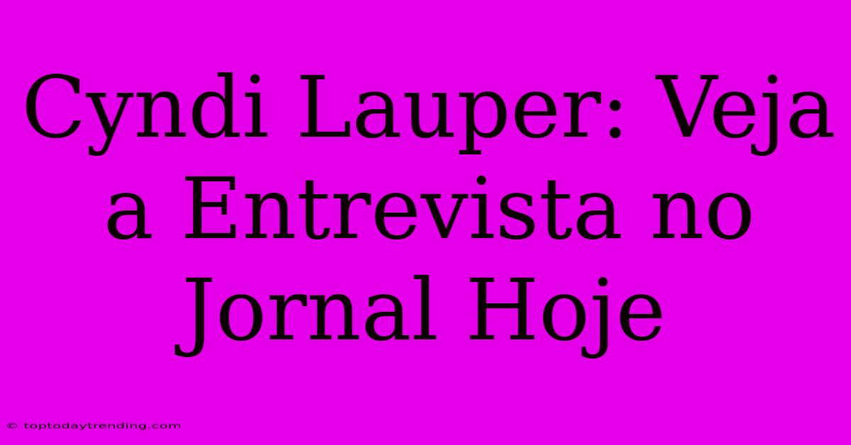 Cyndi Lauper: Veja A Entrevista No Jornal Hoje