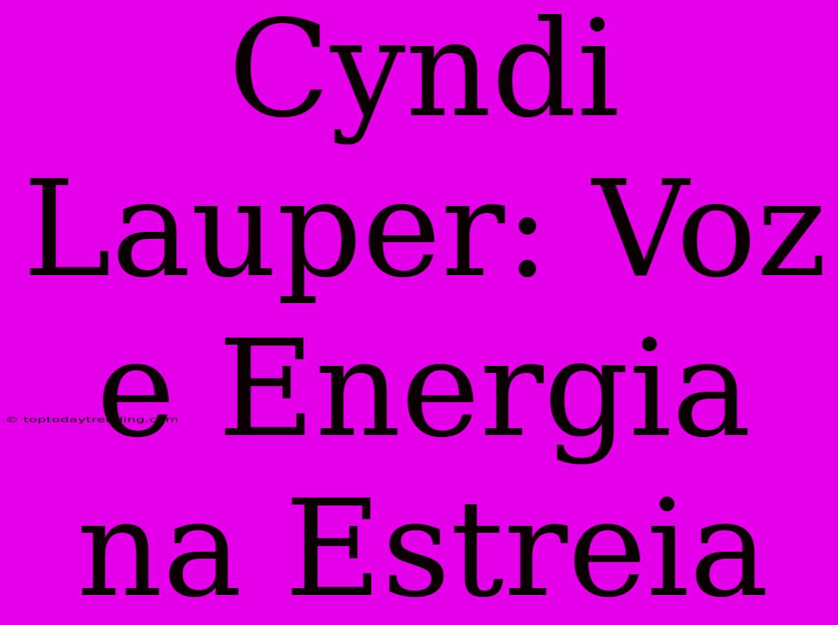 Cyndi Lauper: Voz E Energia Na Estreia