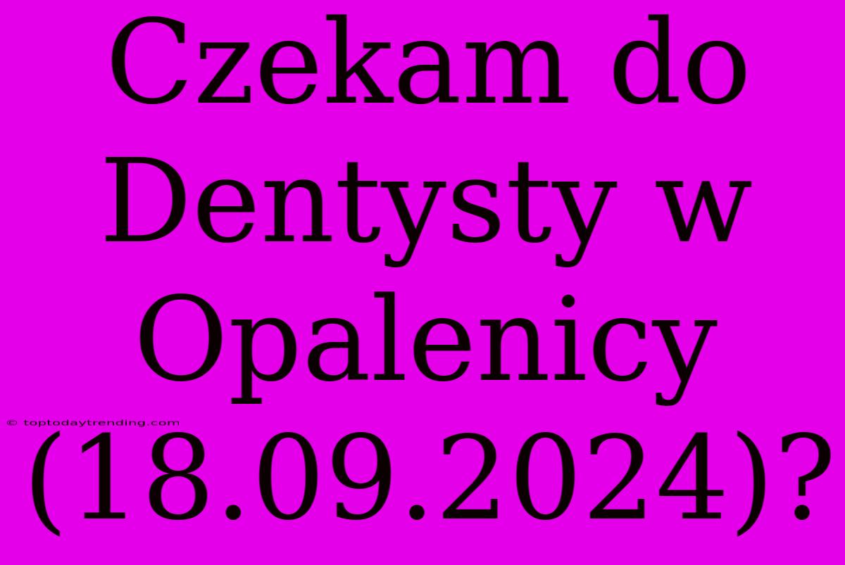 Czekam Do Dentysty W Opalenicy (18.09.2024)?