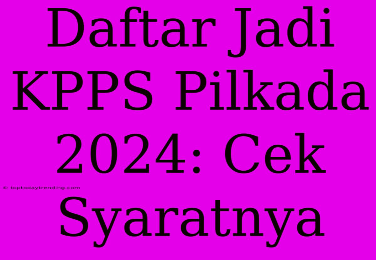 Daftar Jadi KPPS Pilkada 2024: Cek Syaratnya