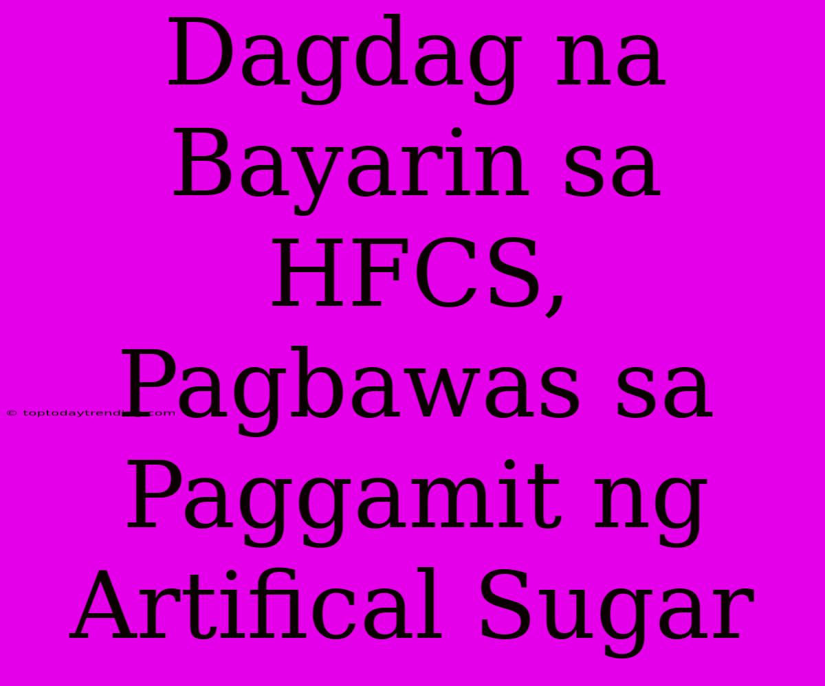 Dagdag Na Bayarin Sa HFCS, Pagbawas Sa Paggamit Ng Artifical Sugar