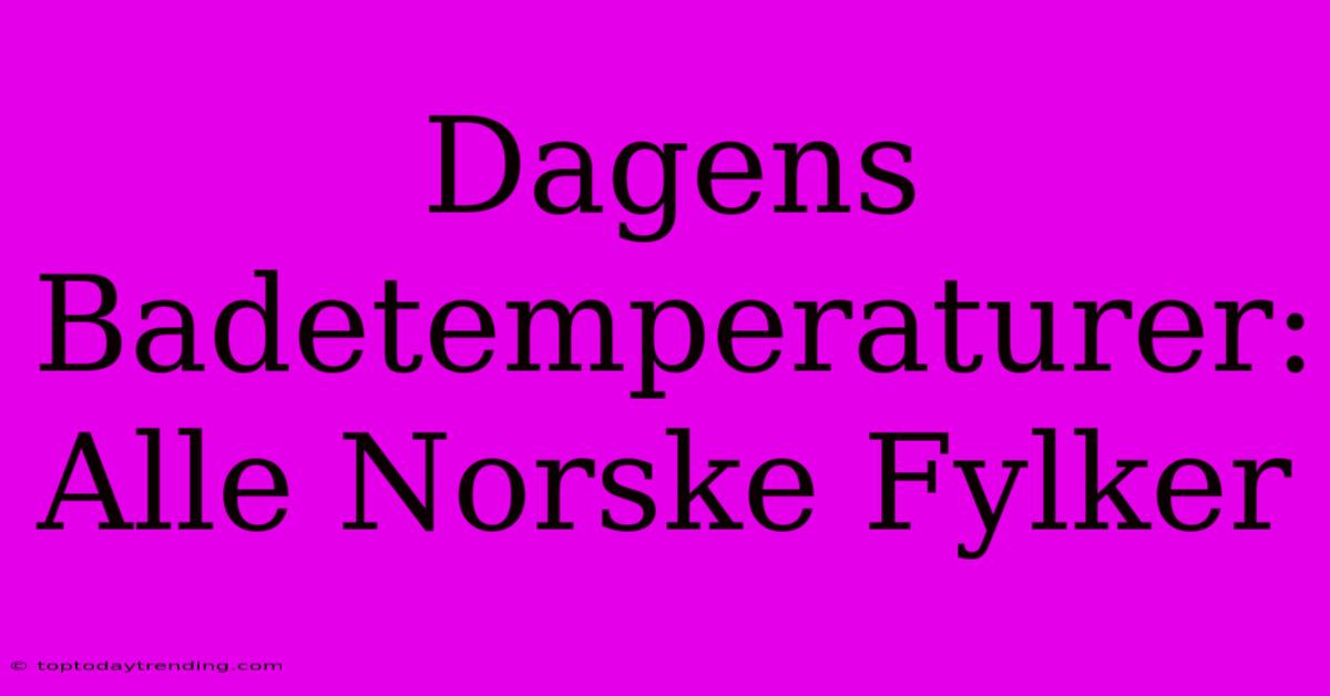 Dagens Badetemperaturer: Alle Norske Fylker