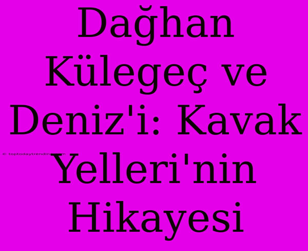 Dağhan Külegeç Ve Deniz'i: Kavak Yelleri'nin Hikayesi