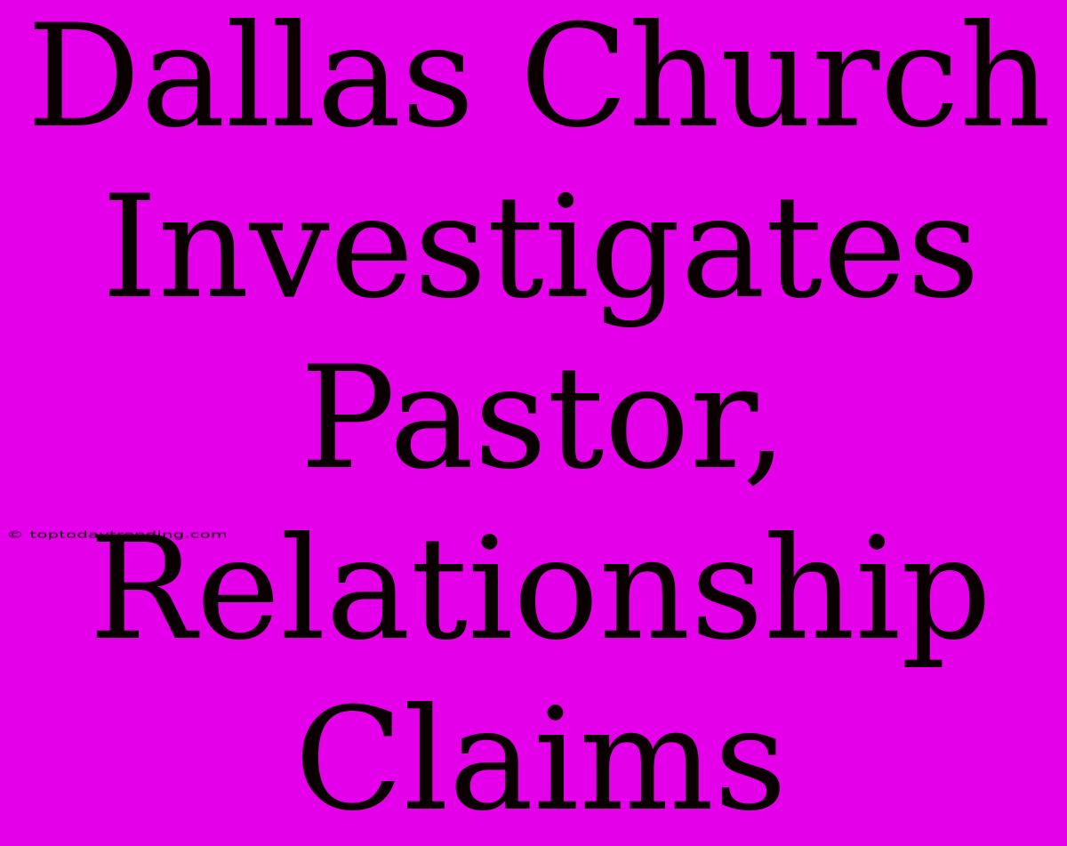 Dallas Church Investigates Pastor, Relationship Claims