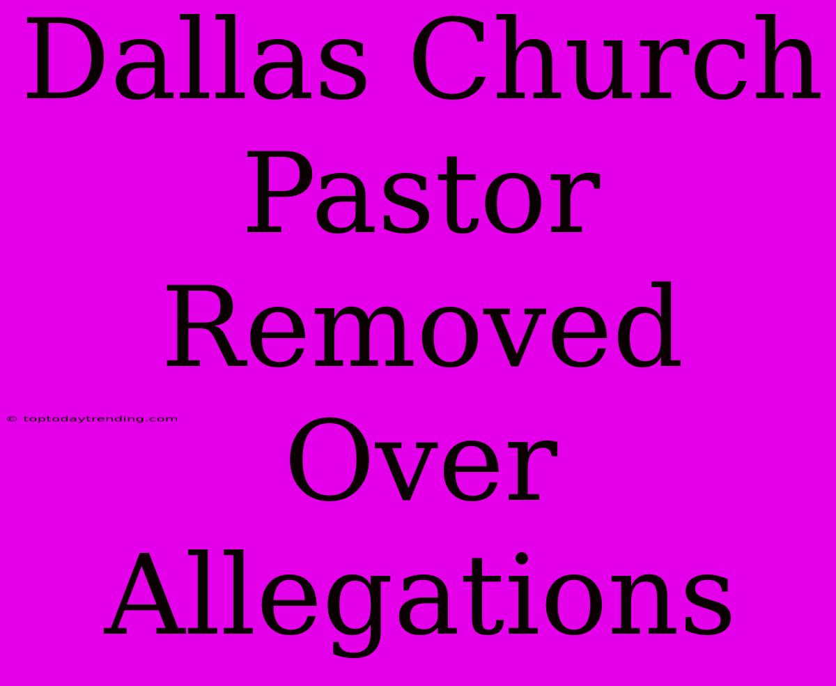 Dallas Church Pastor Removed Over Allegations