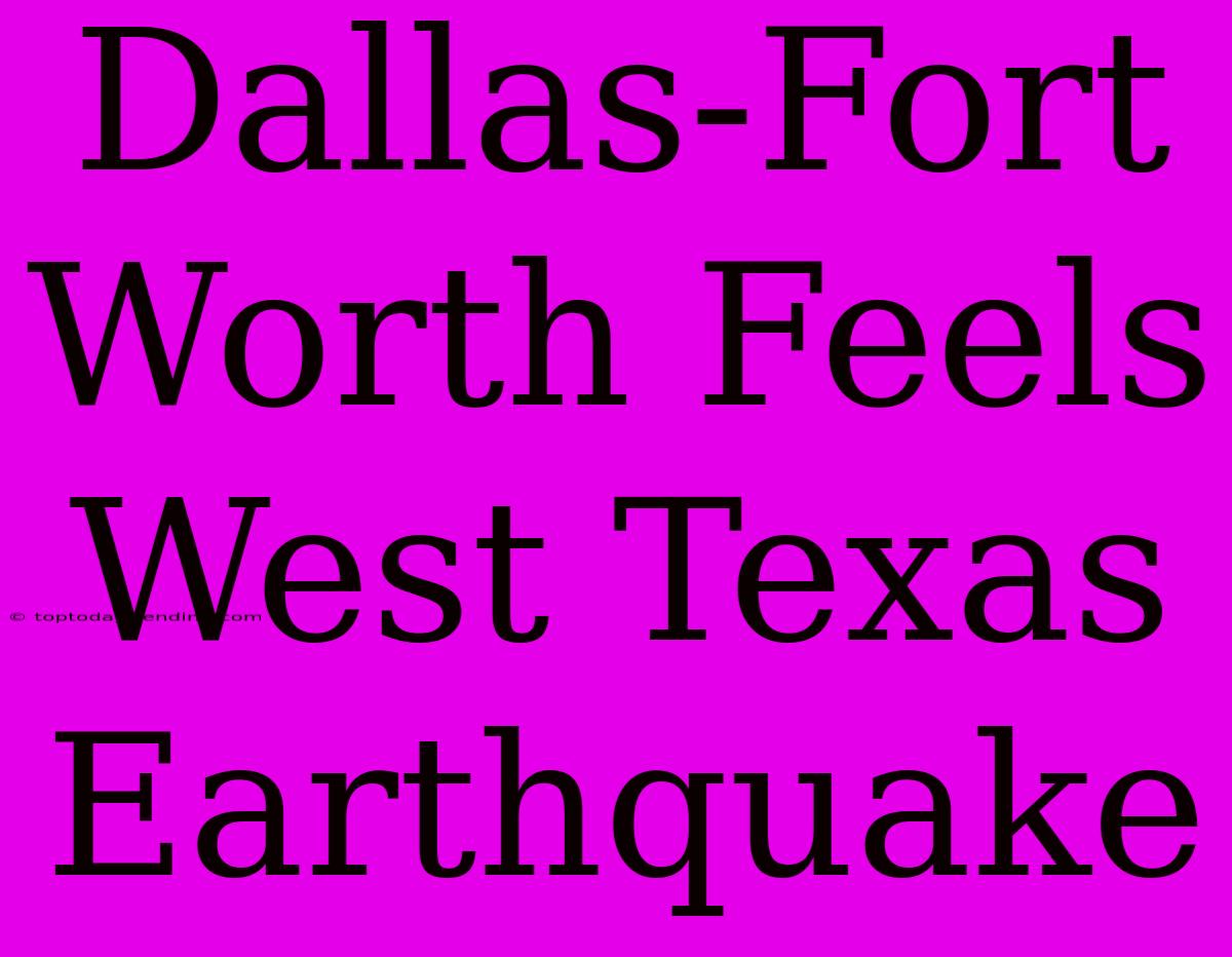 Dallas-Fort Worth Feels West Texas Earthquake