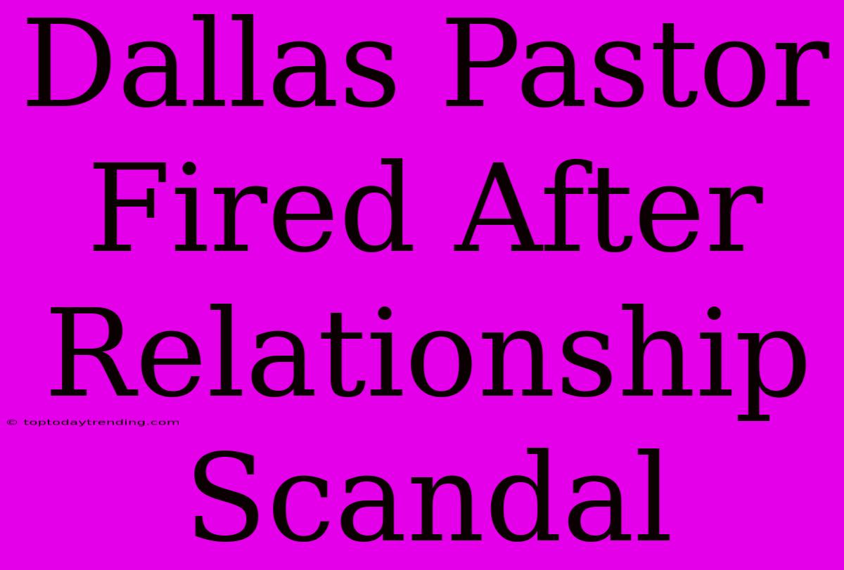 Dallas Pastor Fired After Relationship Scandal