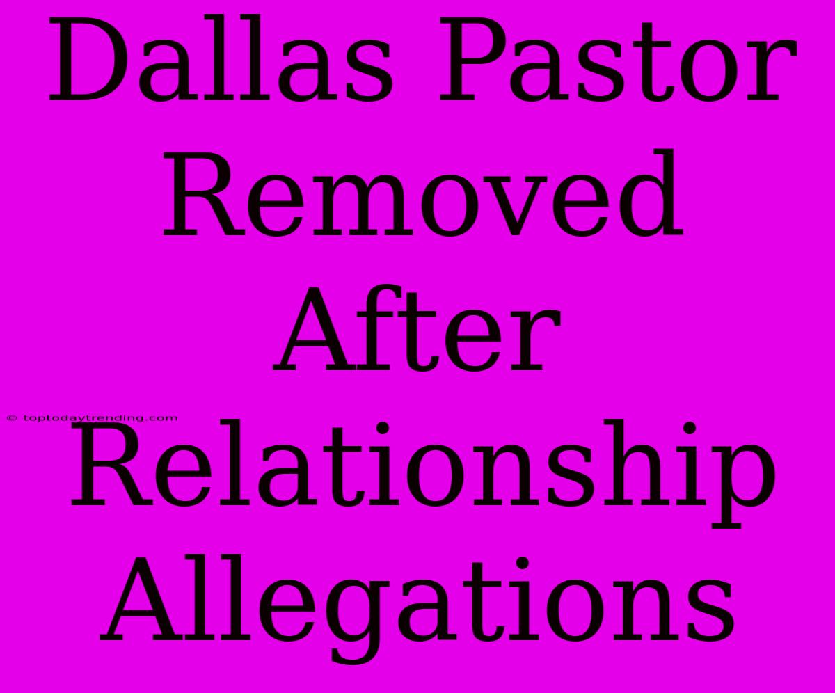 Dallas Pastor Removed After Relationship Allegations