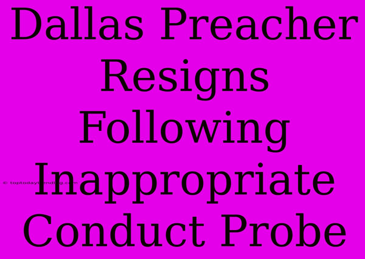 Dallas Preacher Resigns Following Inappropriate Conduct Probe