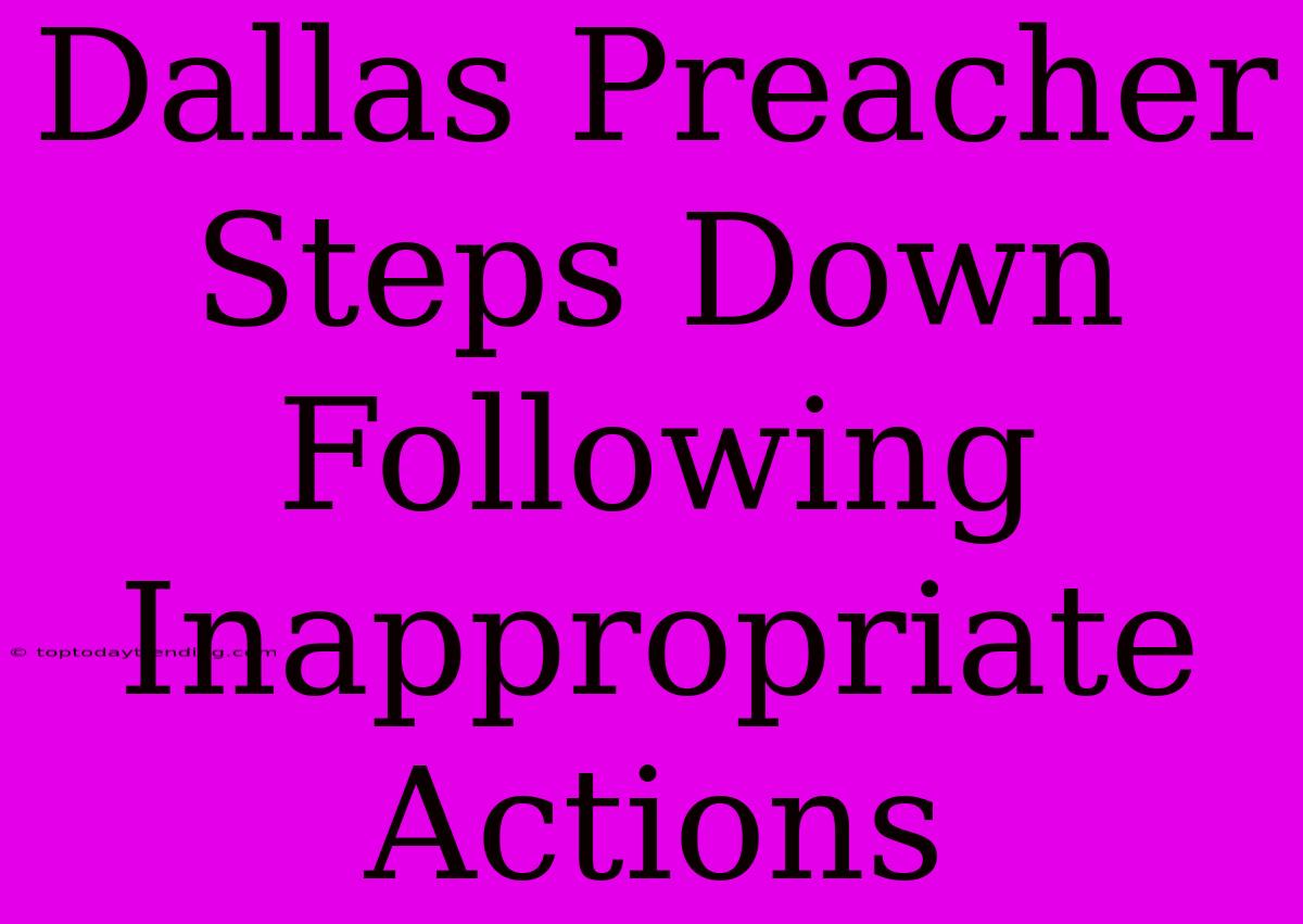 Dallas Preacher Steps Down Following Inappropriate Actions