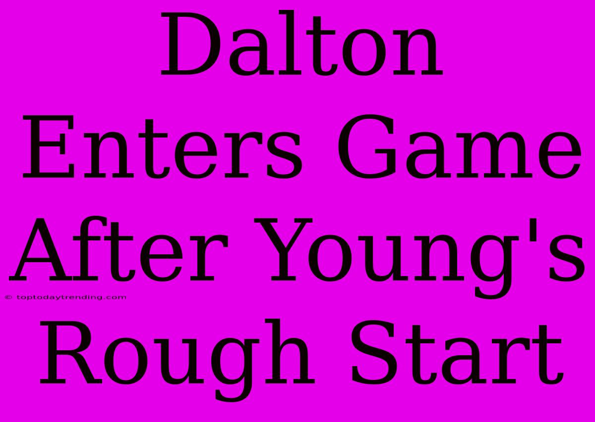 Dalton Enters Game After Young's Rough Start