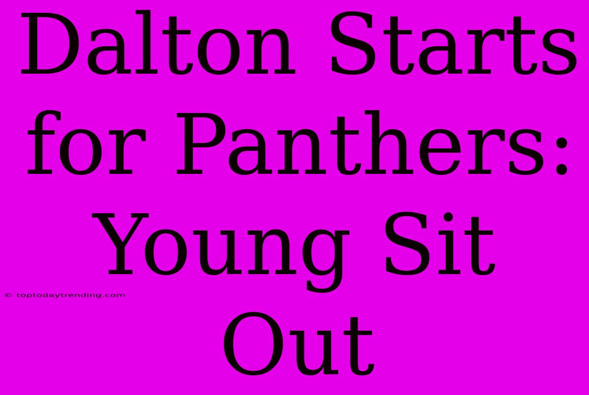 Dalton Starts For Panthers: Young Sit Out