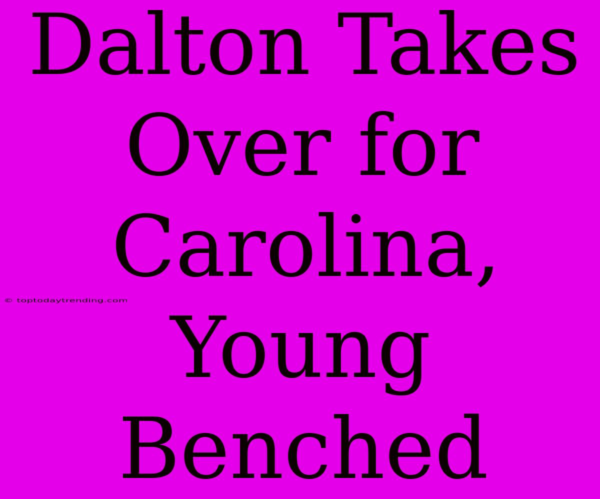 Dalton Takes Over For Carolina, Young Benched