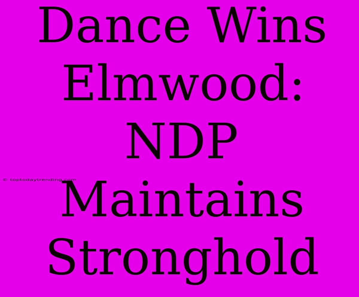 Dance Wins Elmwood: NDP Maintains Stronghold