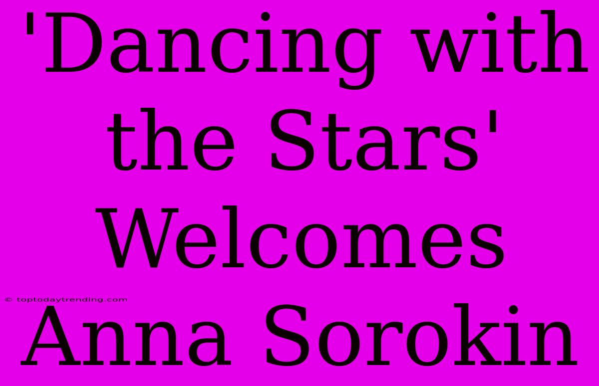 'Dancing With The Stars' Welcomes Anna Sorokin