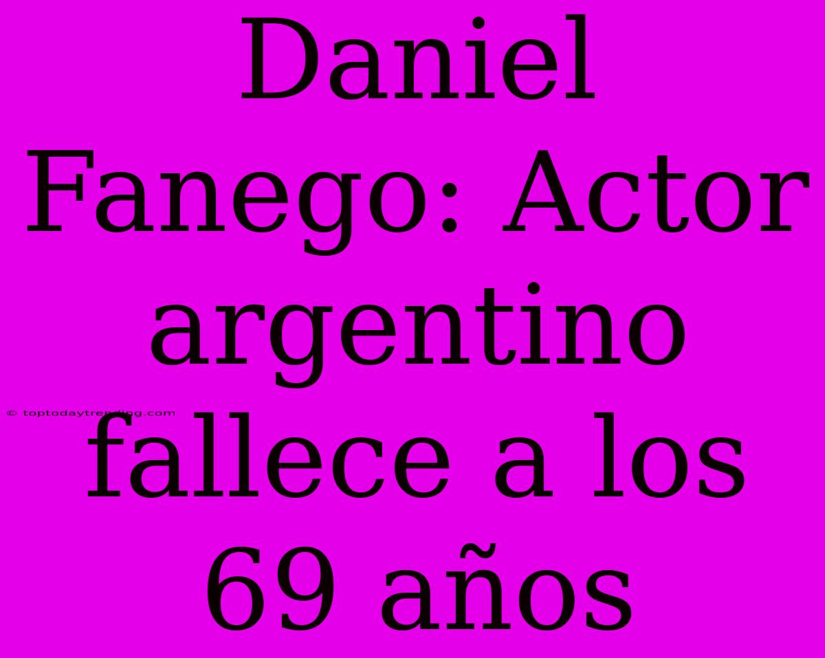 Daniel Fanego: Actor Argentino Fallece A Los 69 Años