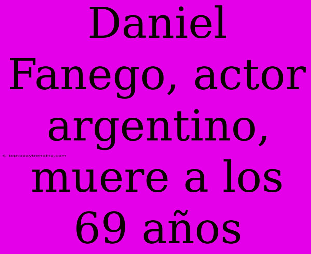 Daniel Fanego, Actor Argentino, Muere A Los 69 Años