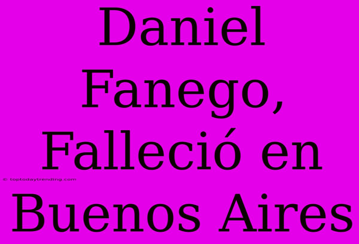 Daniel Fanego, Falleció En Buenos Aires