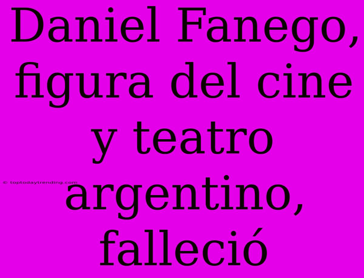 Daniel Fanego, Figura Del Cine Y Teatro Argentino, Falleció