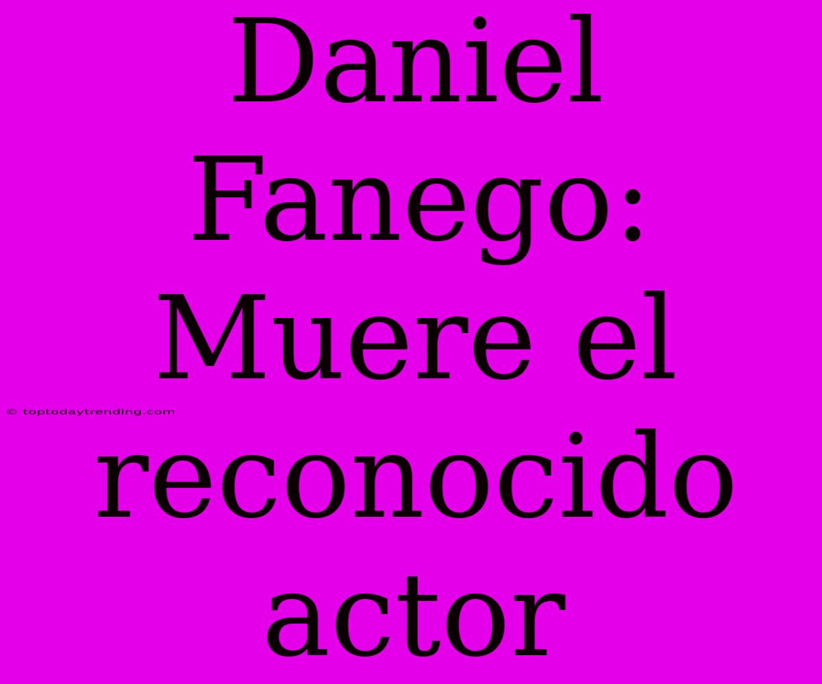 Daniel Fanego: Muere El Reconocido Actor