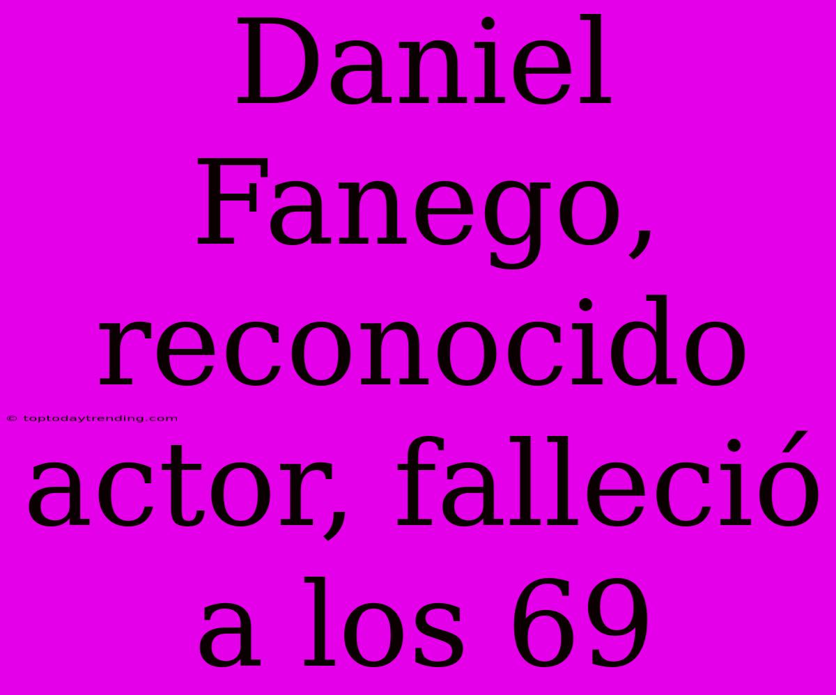 Daniel Fanego, Reconocido Actor, Falleció A Los 69