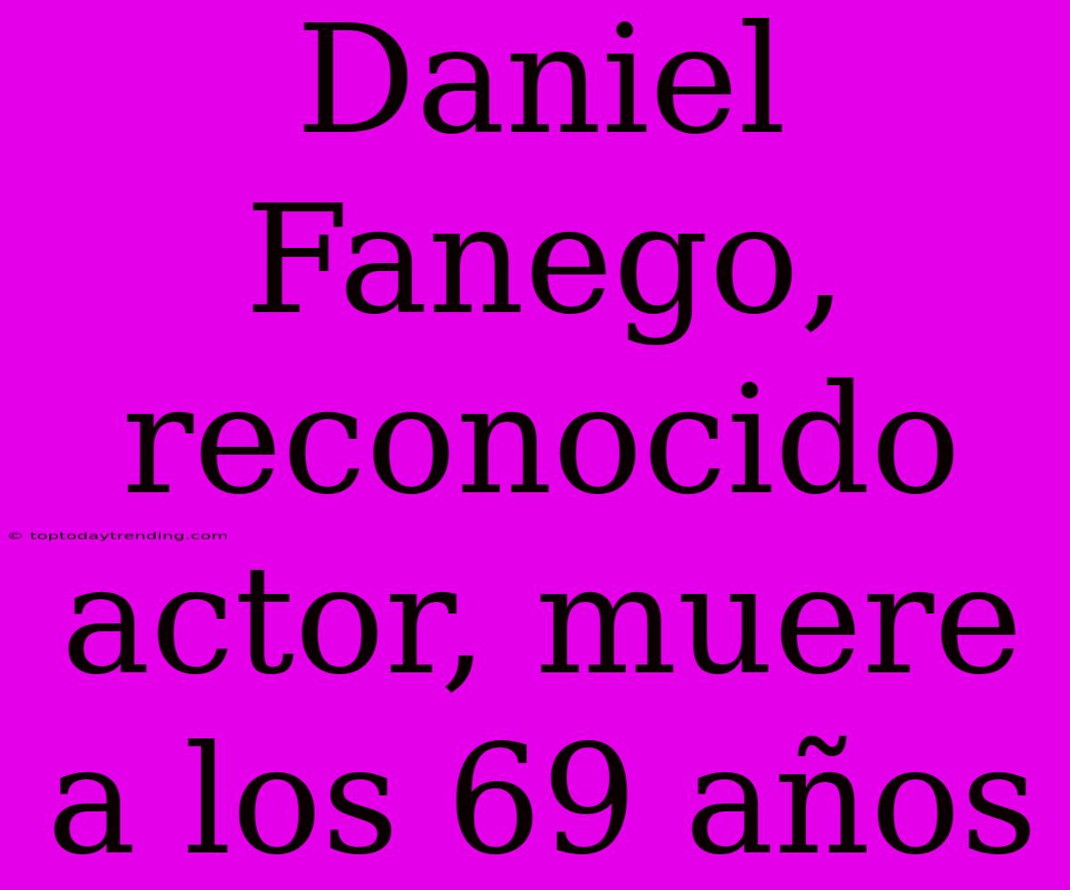 Daniel Fanego, Reconocido Actor, Muere A Los 69 Años