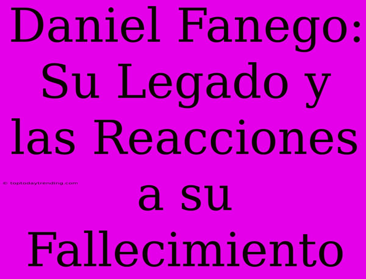 Daniel Fanego: Su Legado Y Las Reacciones A Su Fallecimiento