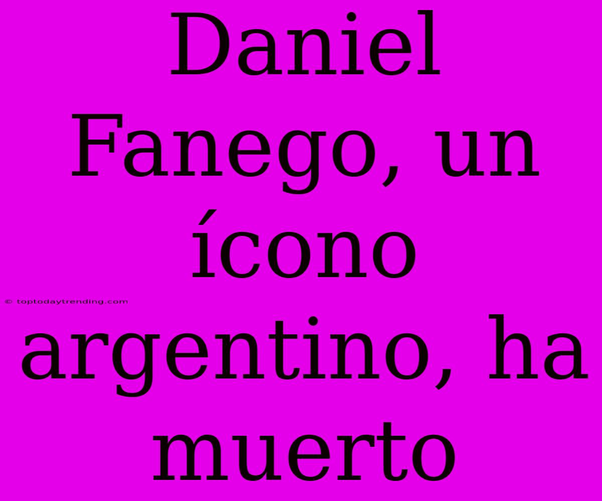 Daniel Fanego, Un Ícono Argentino, Ha Muerto