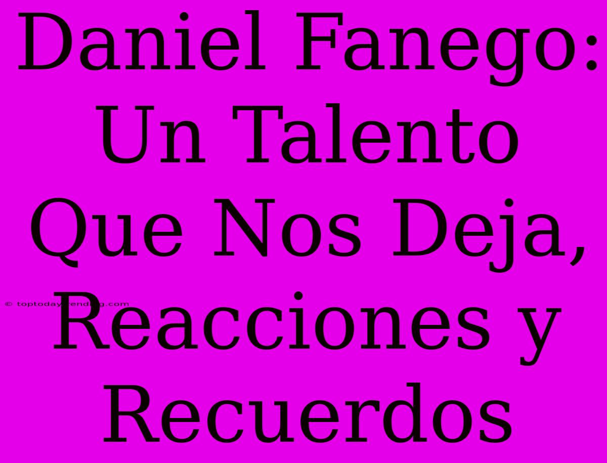 Daniel Fanego: Un Talento Que Nos Deja, Reacciones Y Recuerdos