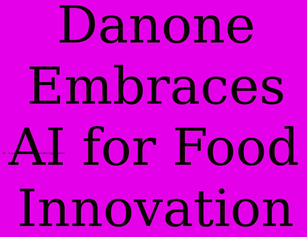 Danone Embraces AI For Food Innovation