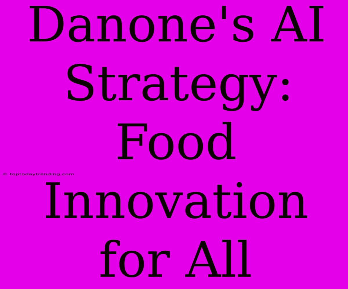 Danone's AI Strategy: Food Innovation For All