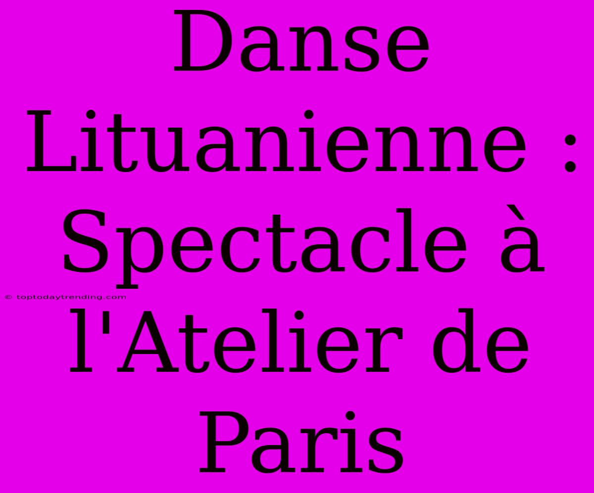 Danse Lituanienne : Spectacle À L'Atelier De Paris