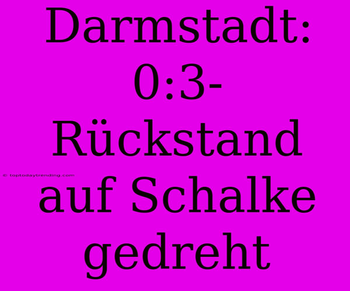 Darmstadt: 0:3-Rückstand Auf Schalke Gedreht