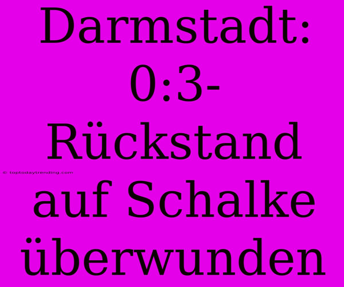 Darmstadt: 0:3-Rückstand Auf Schalke Überwunden