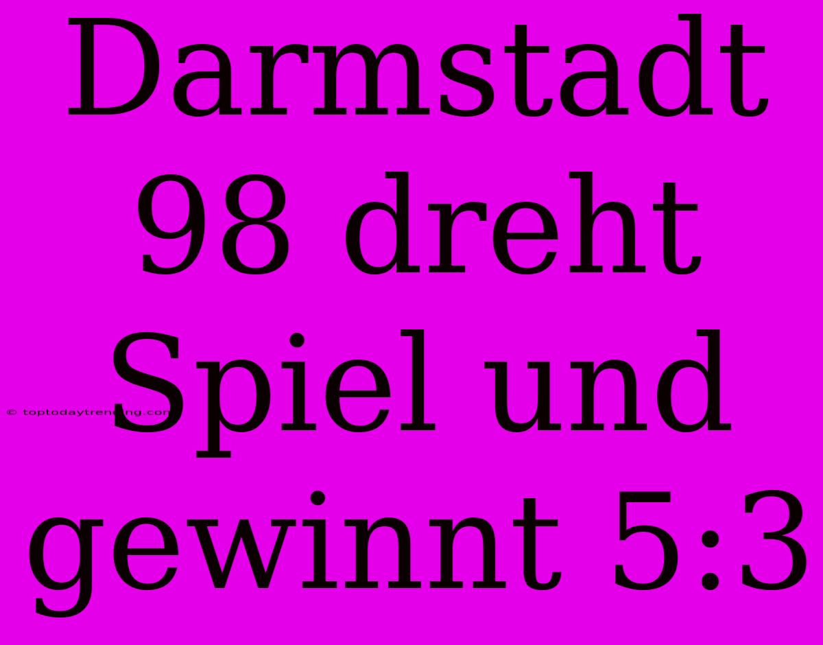 Darmstadt 98 Dreht Spiel Und Gewinnt 5:3