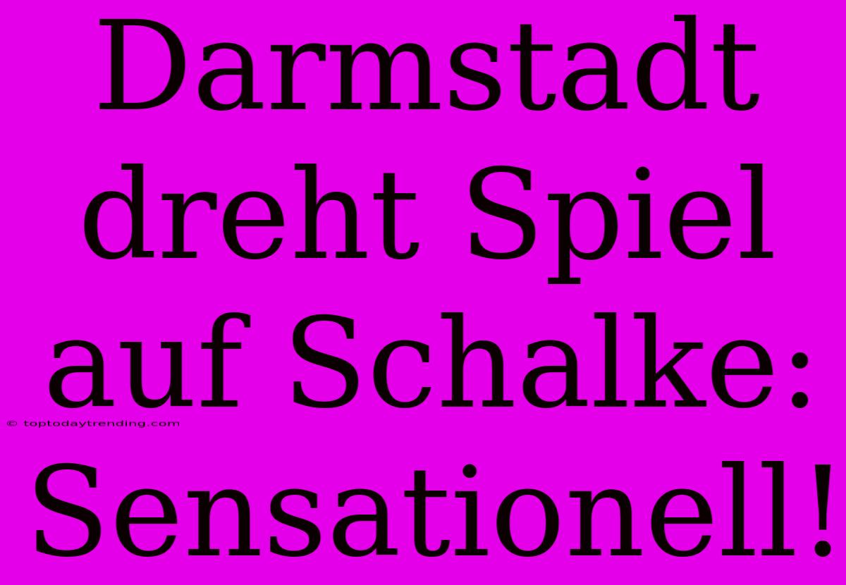 Darmstadt Dreht Spiel Auf Schalke: Sensationell!