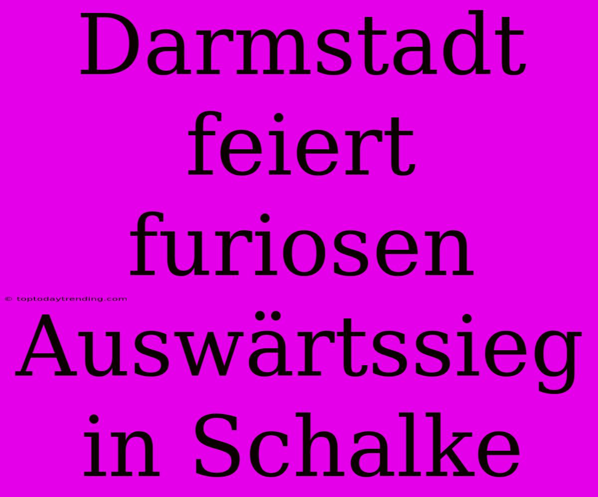 Darmstadt Feiert Furiosen Auswärtssieg In Schalke