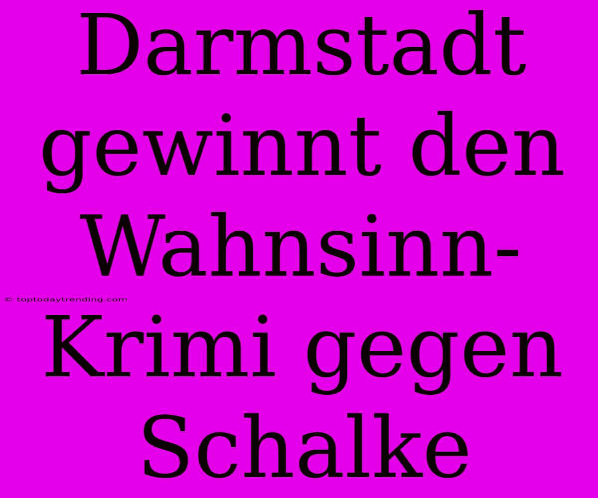 Darmstadt Gewinnt Den Wahnsinn-Krimi Gegen Schalke