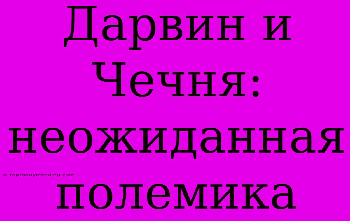 Дарвин И Чечня: Неожиданная Полемика