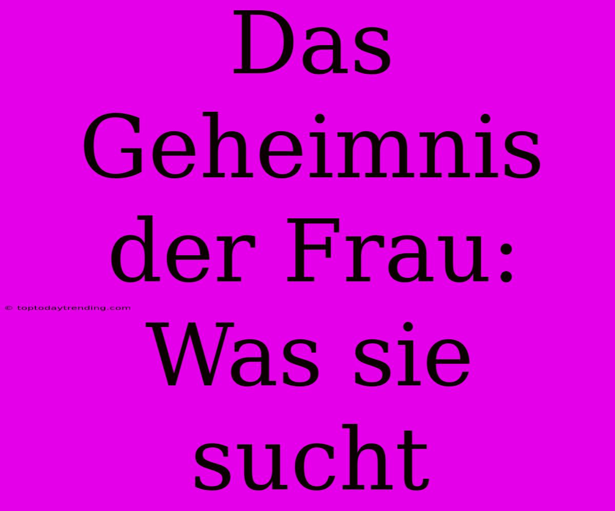 Das Geheimnis Der Frau: Was Sie Sucht