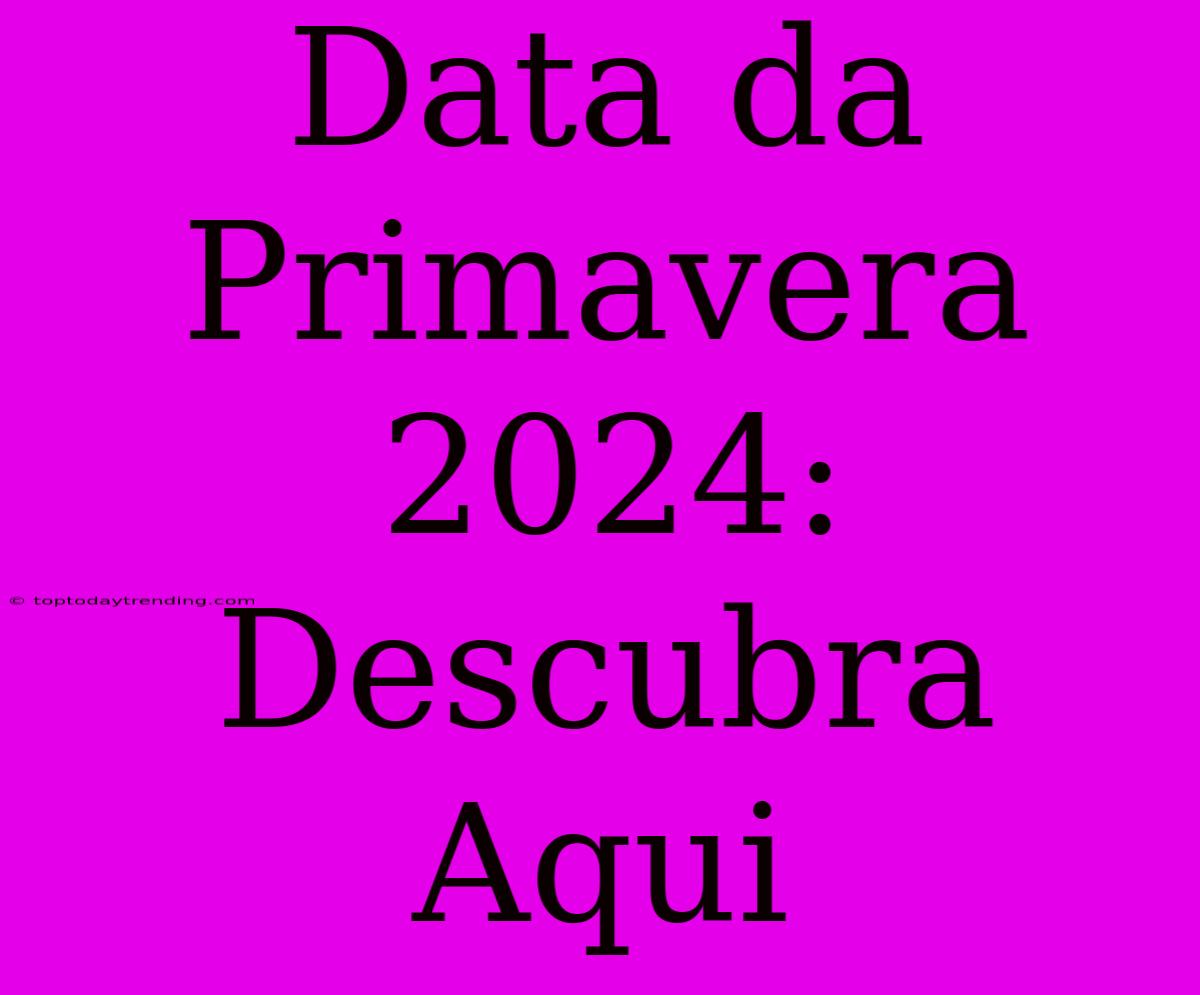 Data Da Primavera 2024: Descubra Aqui