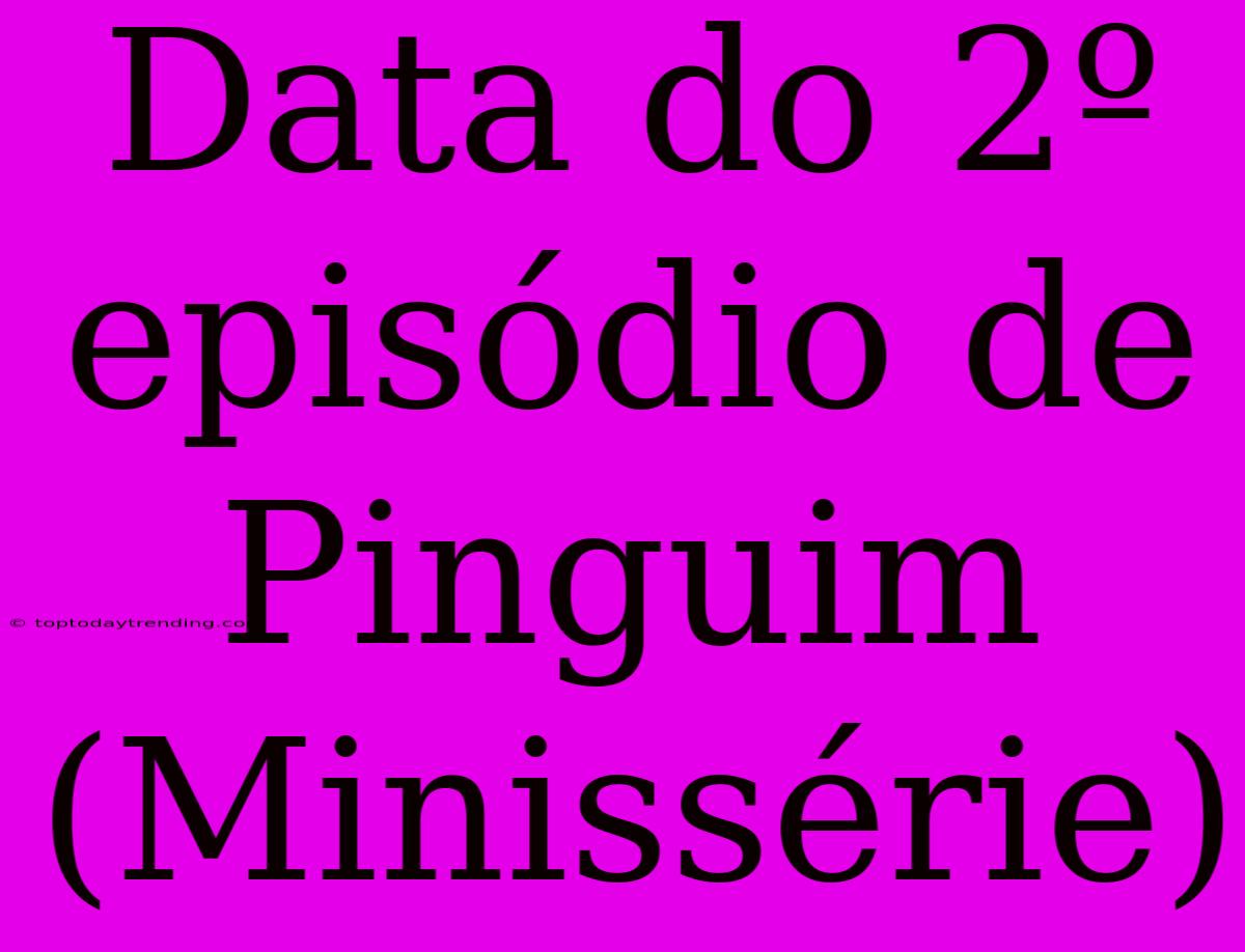 Data Do 2º Episódio De Pinguim (Minissérie)