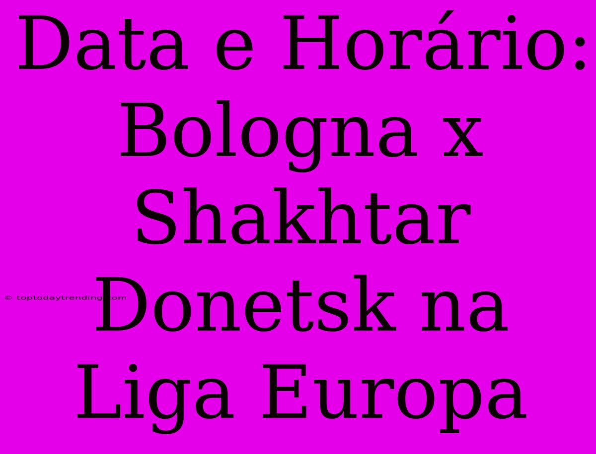 Data E Horário: Bologna X Shakhtar Donetsk Na Liga Europa