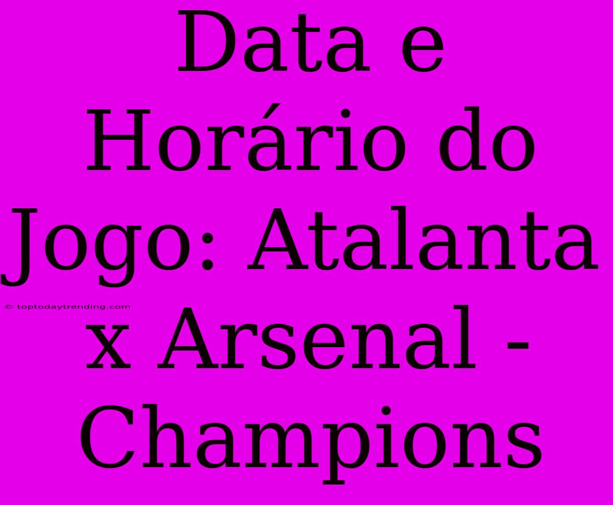 Data E Horário Do Jogo: Atalanta X Arsenal - Champions