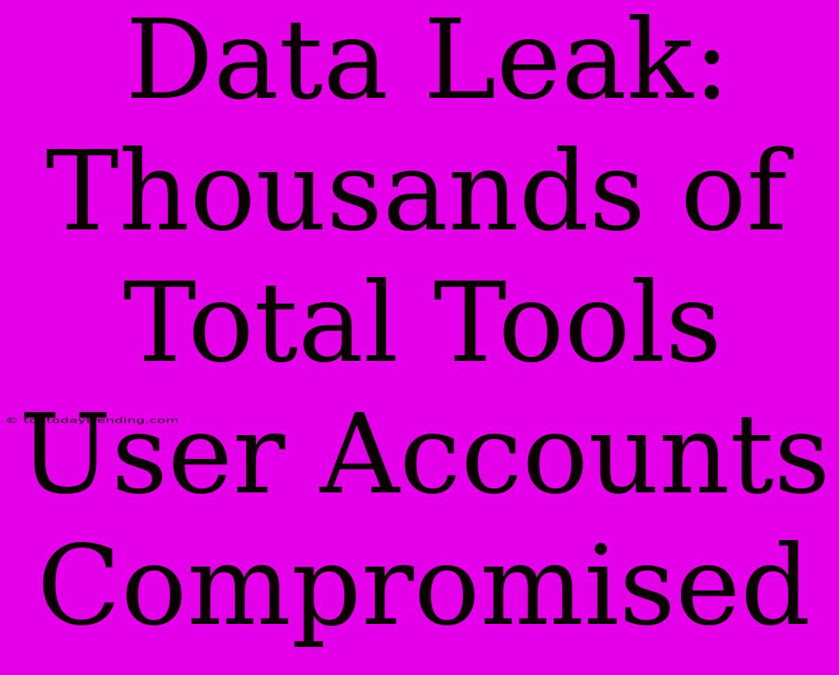 Data Leak: Thousands Of Total Tools User Accounts Compromised