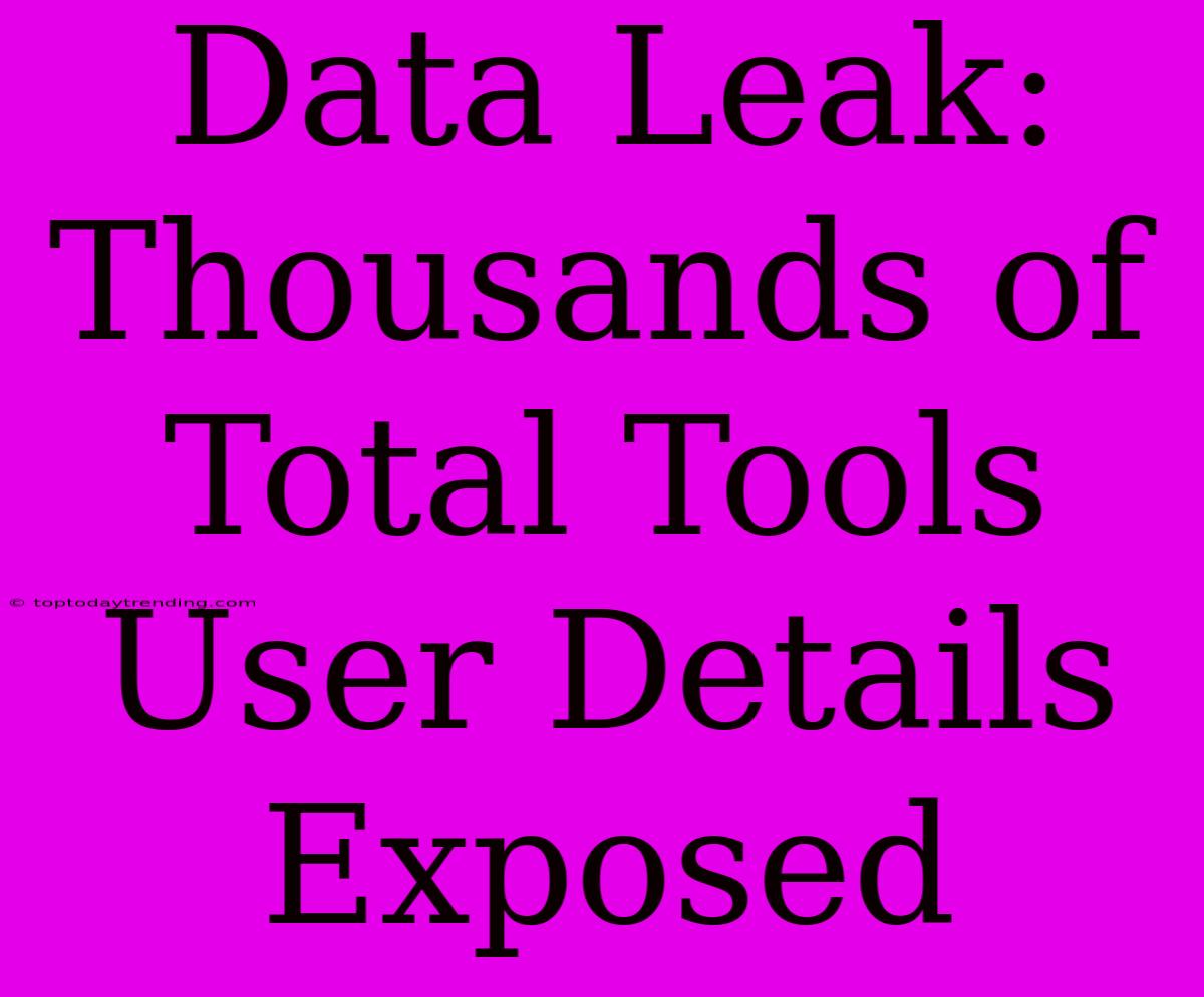 Data Leak: Thousands Of Total Tools User Details Exposed